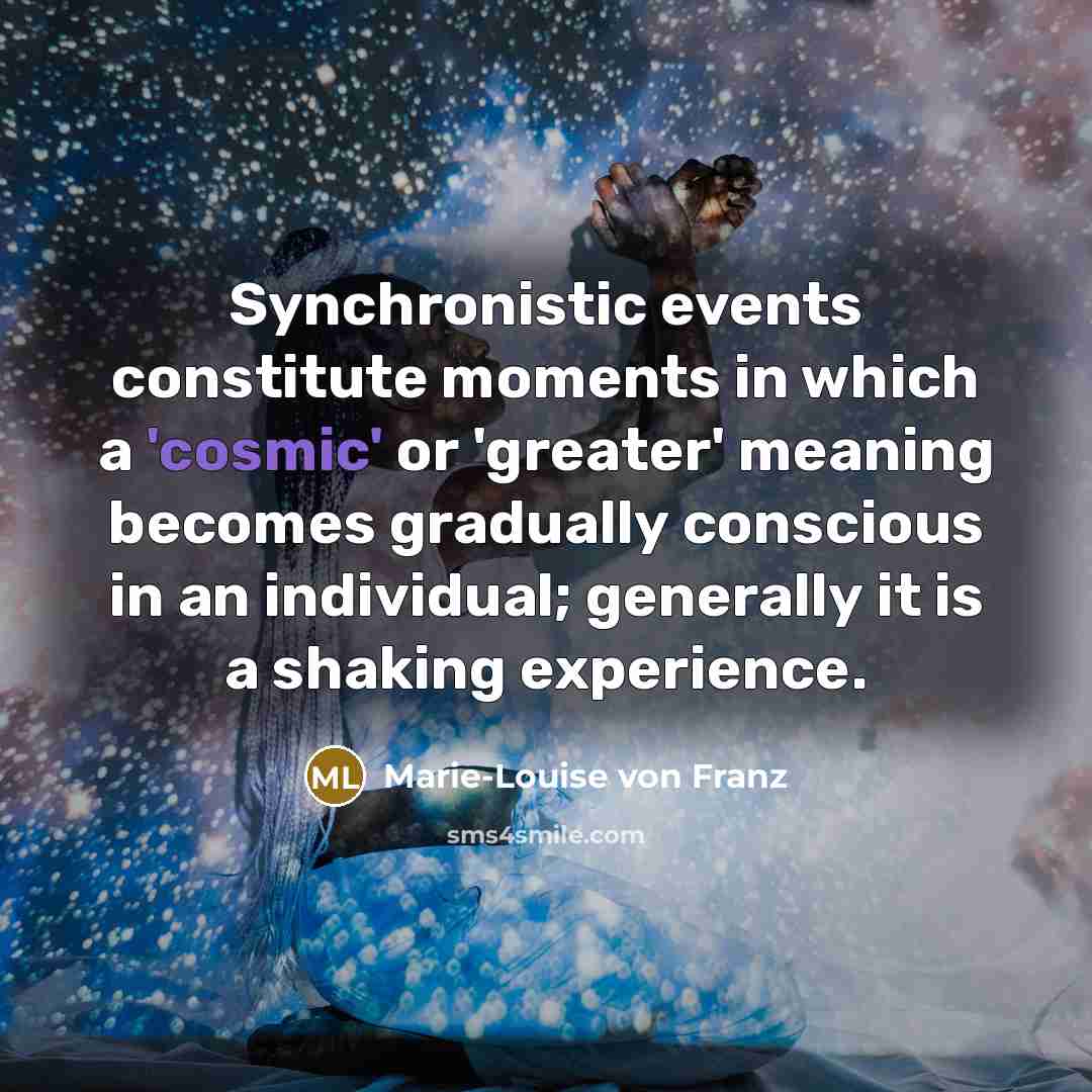 “Synchronistic events constitute moments in which a 'cosmic' or 'greater'…” quote by Marie-Louise von Franz