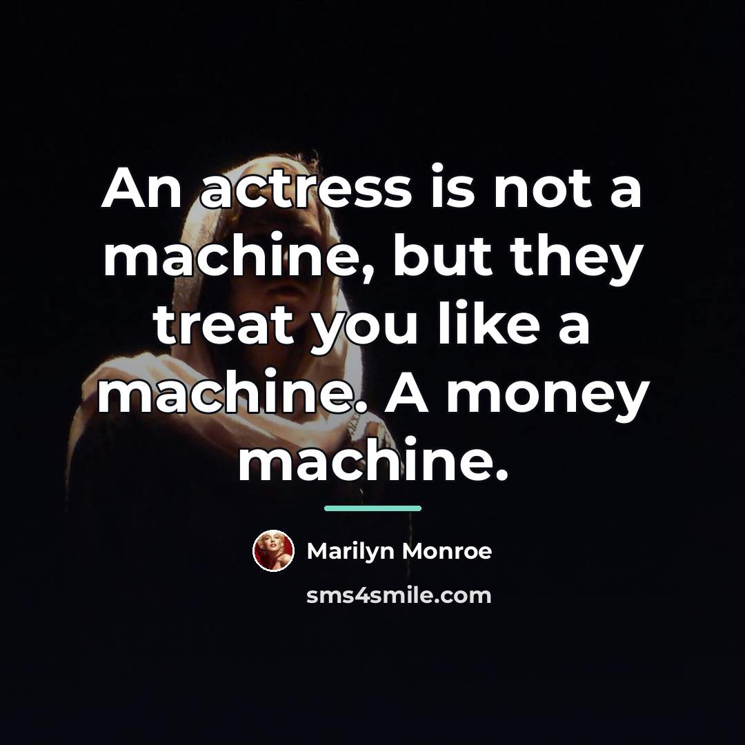 “An actress is not a machine, but they treat you…” quote by Marilyn Monroe