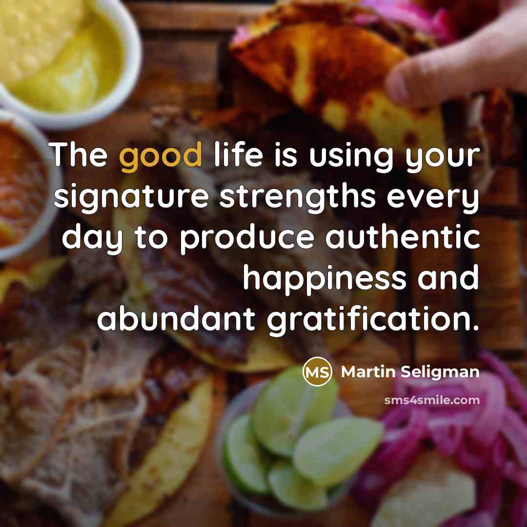 “The good life is using your signature strengths every day…” quote by Martin Seligman