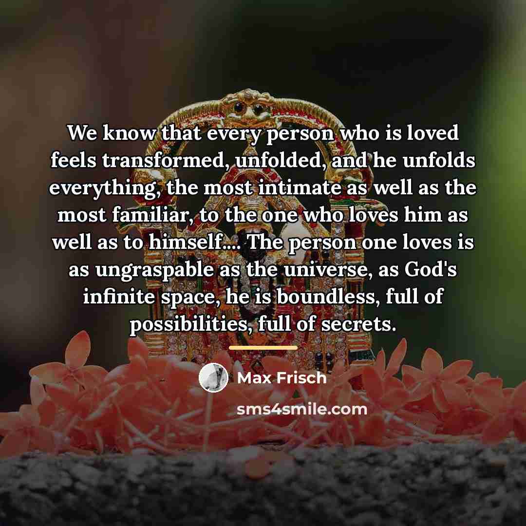 “We know that every person who is loved feels transformed,…” quote by Max Frisch