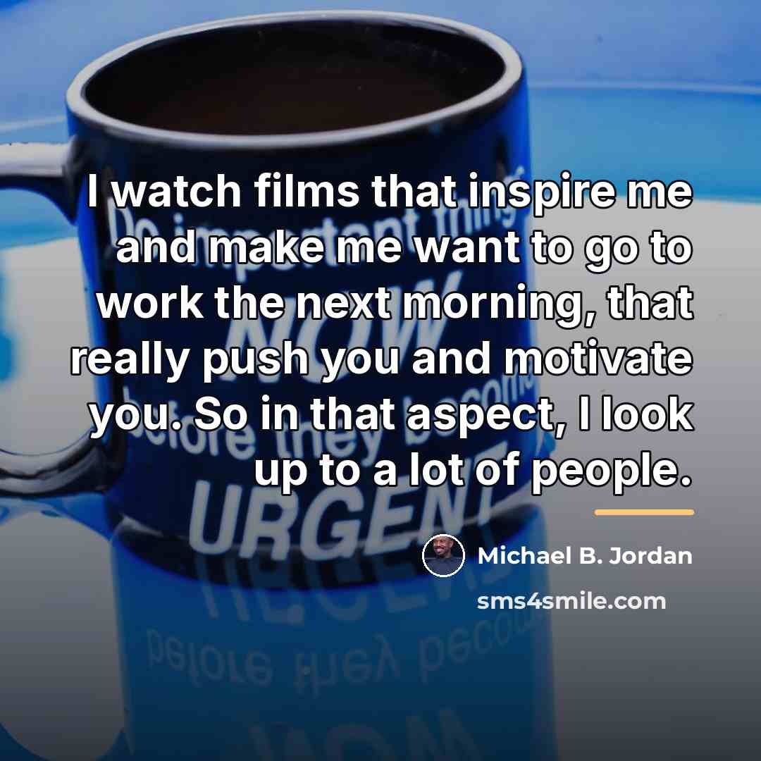 “I watch films that inspire me and make me want…” quote by Michael B. Jordan