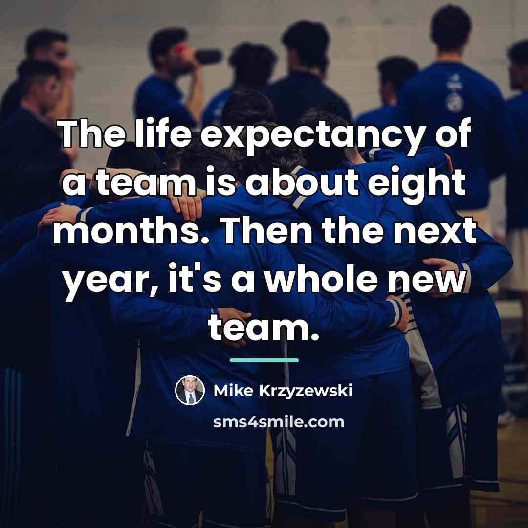 “The life expectancy of a team is about eight months.…” quote by Mike Krzyzewski
