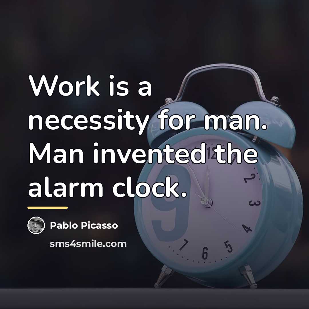 “Work is a necessity for man. Man invented the alarm…” quote by Pablo Picasso