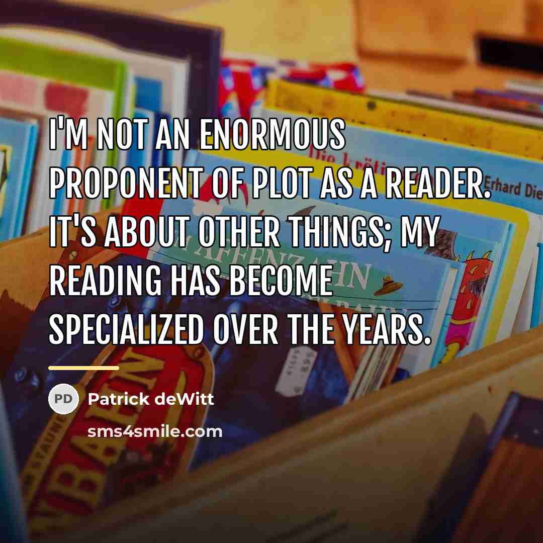 “I'm not an enormous proponent of plot as a reader.…” quote by Patrick deWitt