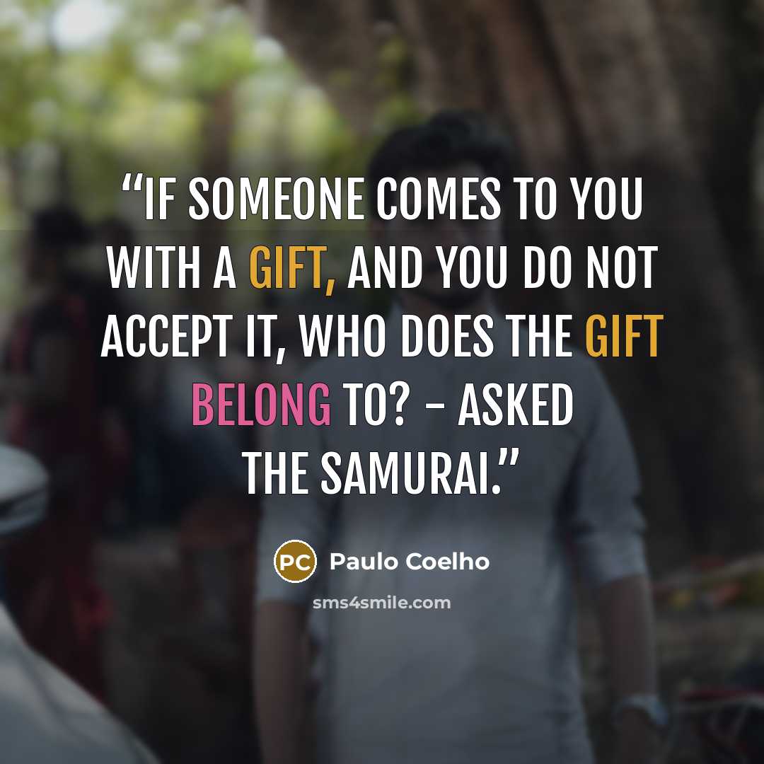 “If someone comes to you with a gift, and you do not accept it, who does the gift belong to? - asked the Samurai.” quote by Paulo Coelho