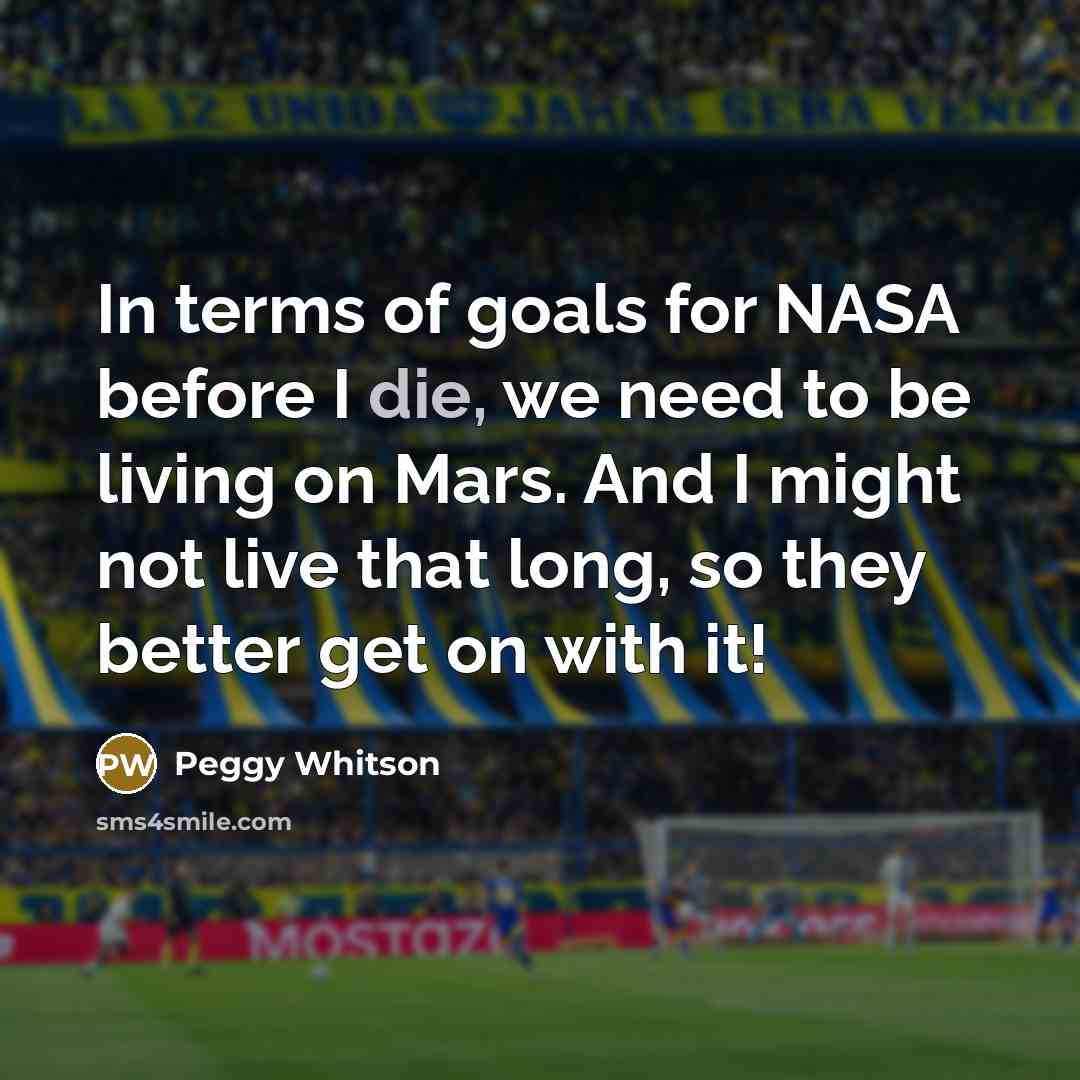 “In terms of goals for NASA before I die, we…” quote by Peggy Whitson