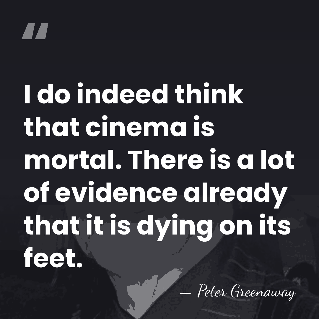 I do indeed think that cinema is mortal. There is a lot&hellip; - Peter Greenaway