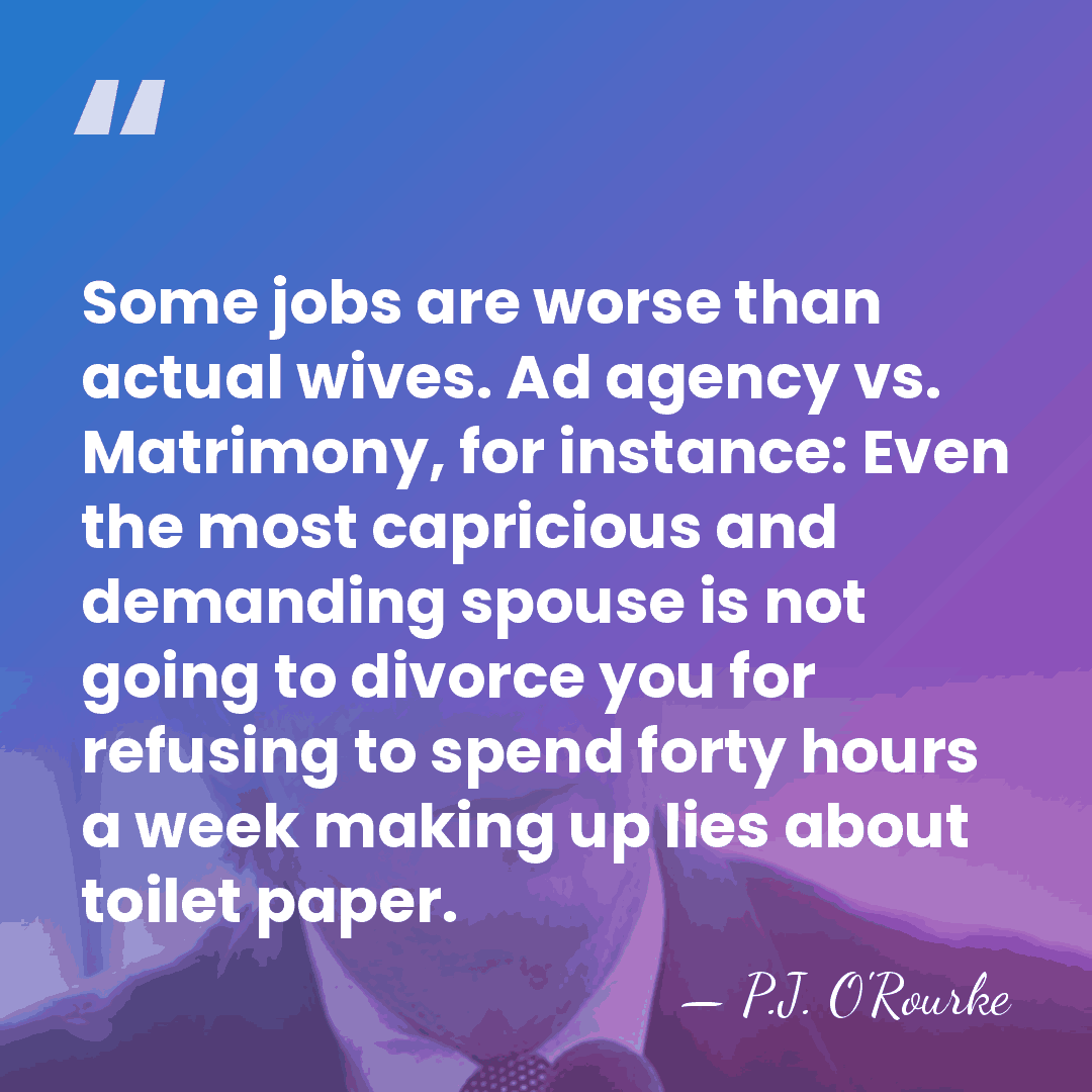 Some jobs are worse than actual wives. Ad agency vs. Matrimony, for&hellip; - P.J. O'Rourke