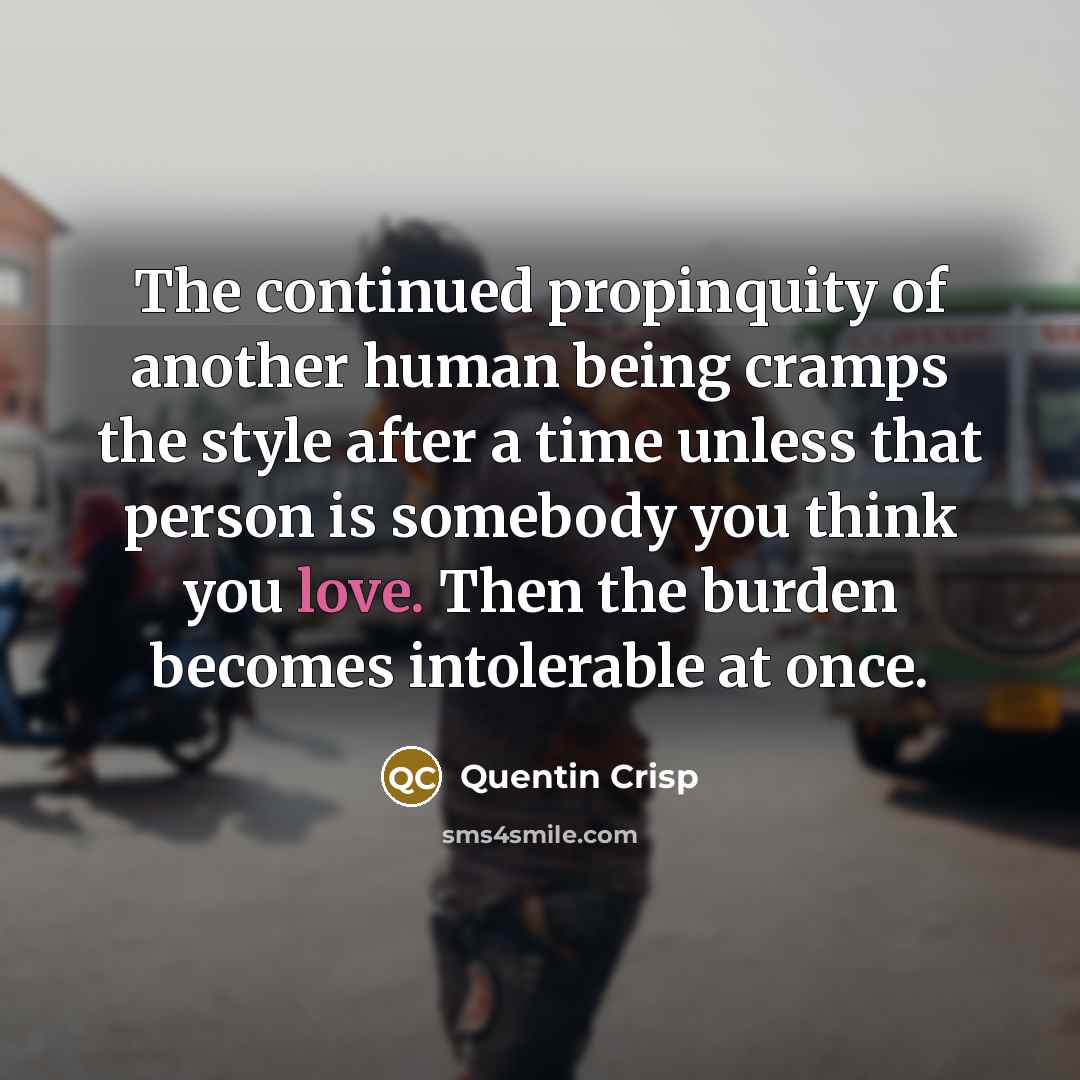 “The continued propinquity of another human being cramps the style…” quote by Quentin Crisp