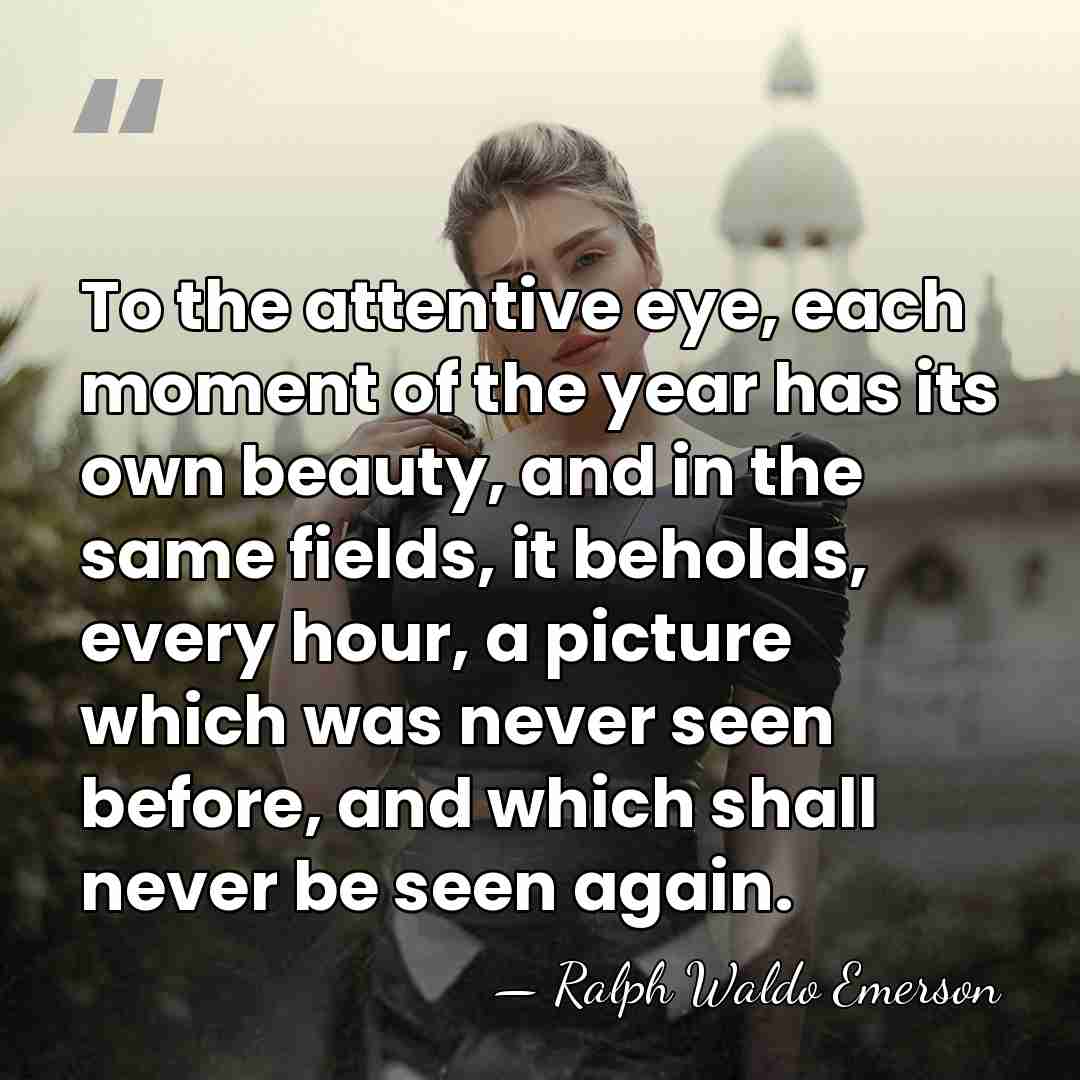 To the attentive eye, each moment of the year has its own&hellip; - Ralph Waldo Emerson
