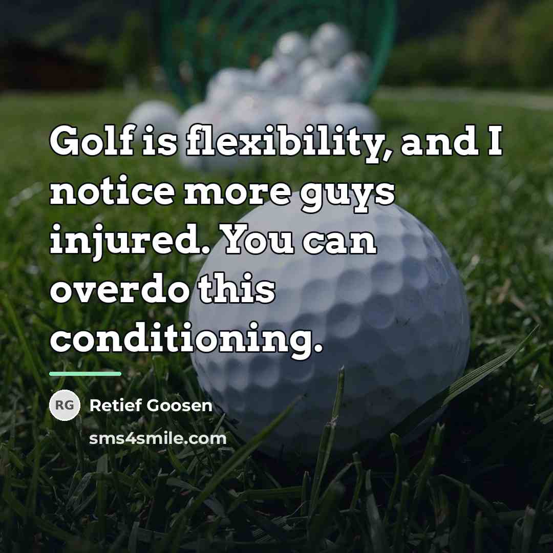 “Golf is flexibility, and I notice more guys injured. You…” quote by Retief Goosen