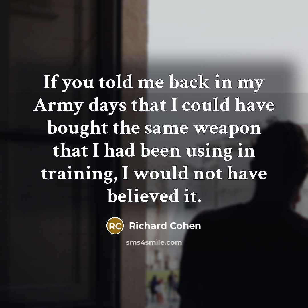 “If you told me back in my Army days that…” quote by Richard Cohen