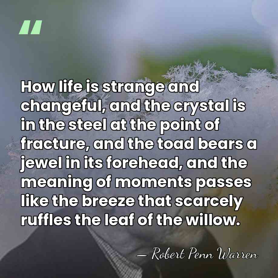 How life is strange and changeful, and the crystal is in the&hellip; - Robert Penn Warren