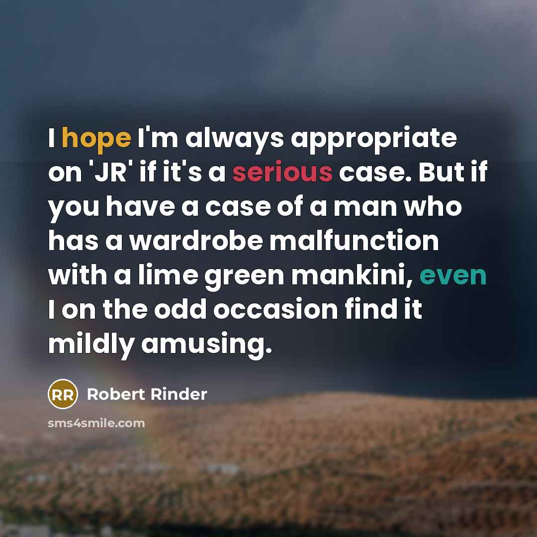 “I hope I'm always appropriate on 'JR' if it's a serious case. But if you have a case of a man who has a wardrobe malfunction with a lime green mankini, even I on the odd occasion find it mildly amusing.” quote by Robert Rinder