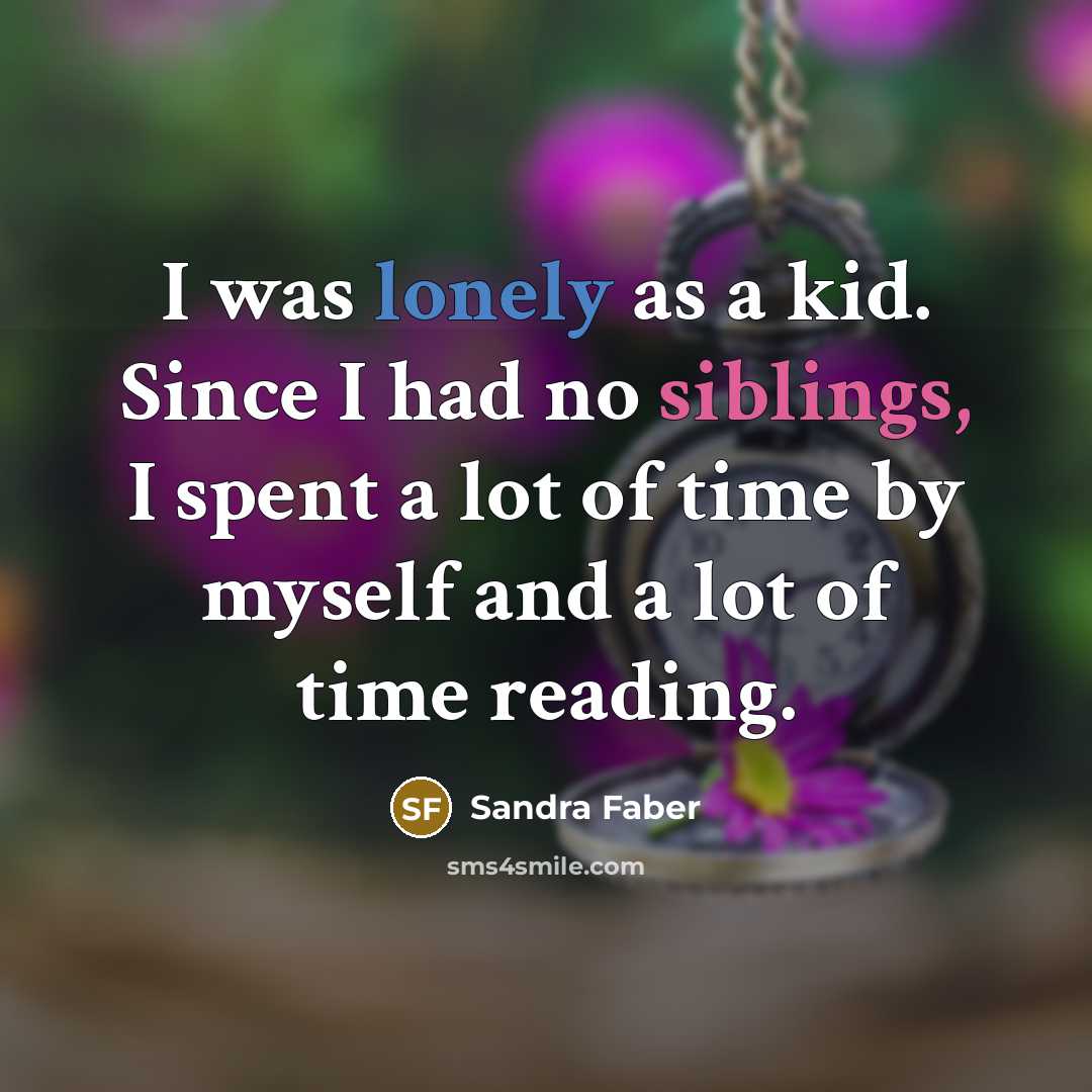 “I was lonely as a kid. Since I had no siblings, I spent a lot of time by myself and a lot of time reading.” quote by Sandra Faber