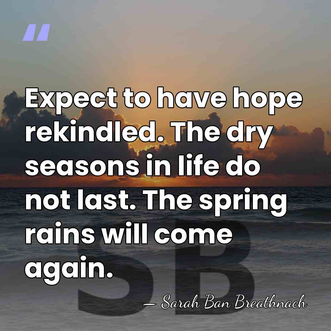 Expect to have hope rekindled. The dry seasons in life do not&hellip; - Sarah Ban Breathnach
