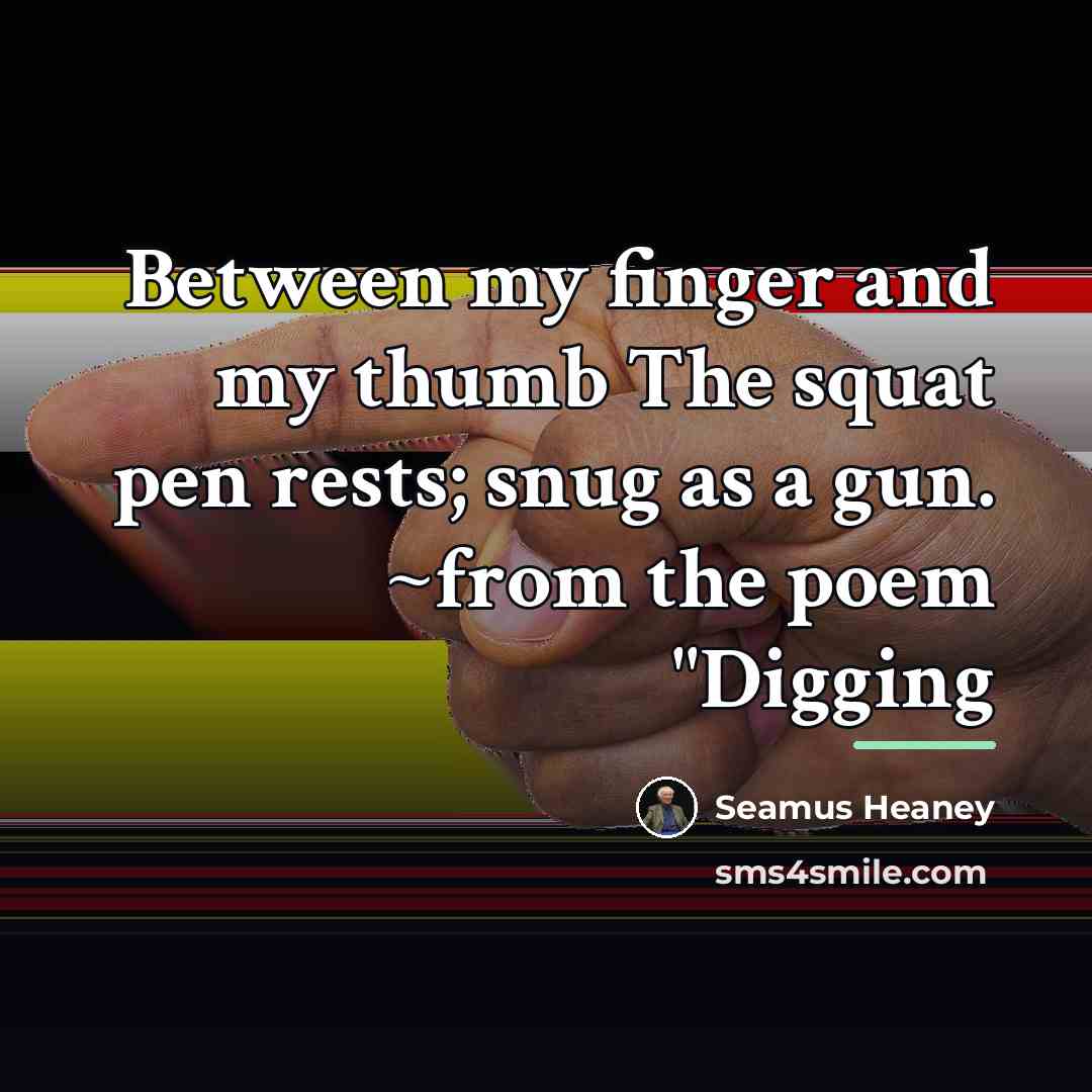 “Between my finger and my thumb The squat pen rests;…” quote by Seamus Heaney