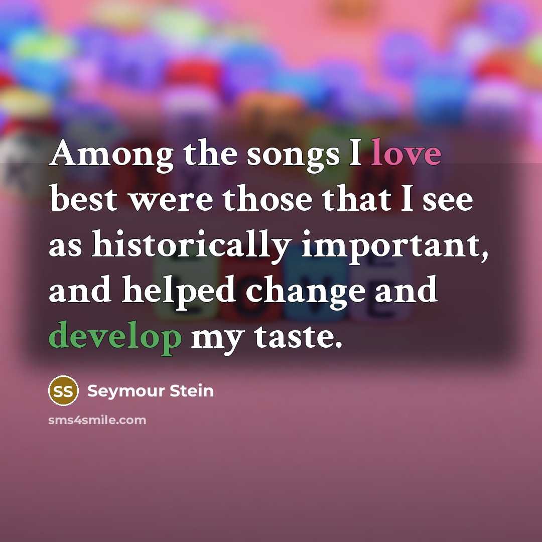 “Among the songs I love best were those that I see as historically important, and helped change and develop my taste.” quote by Seymour Stein