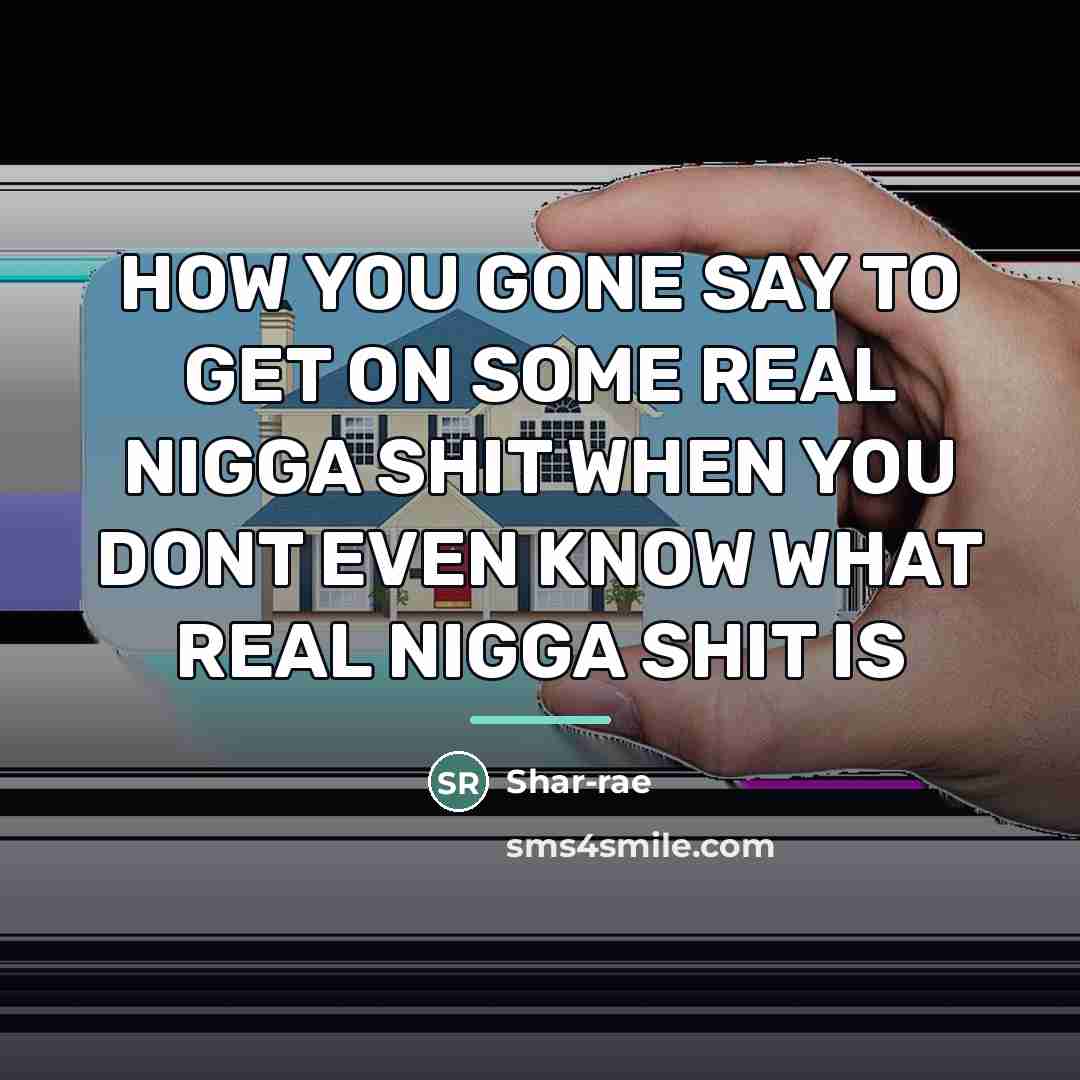 “HOW YOU GONE SAY TO GET ON SOME REAL NIGGA…” quote by Shar-rae
