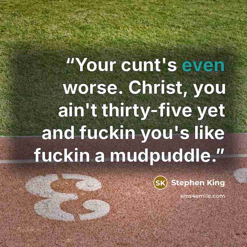 “Your cunt's even worse. Christ, you ain't thirty-five yet and fuckin you's like fuckin a mudpuddle.” quote by Stephen King