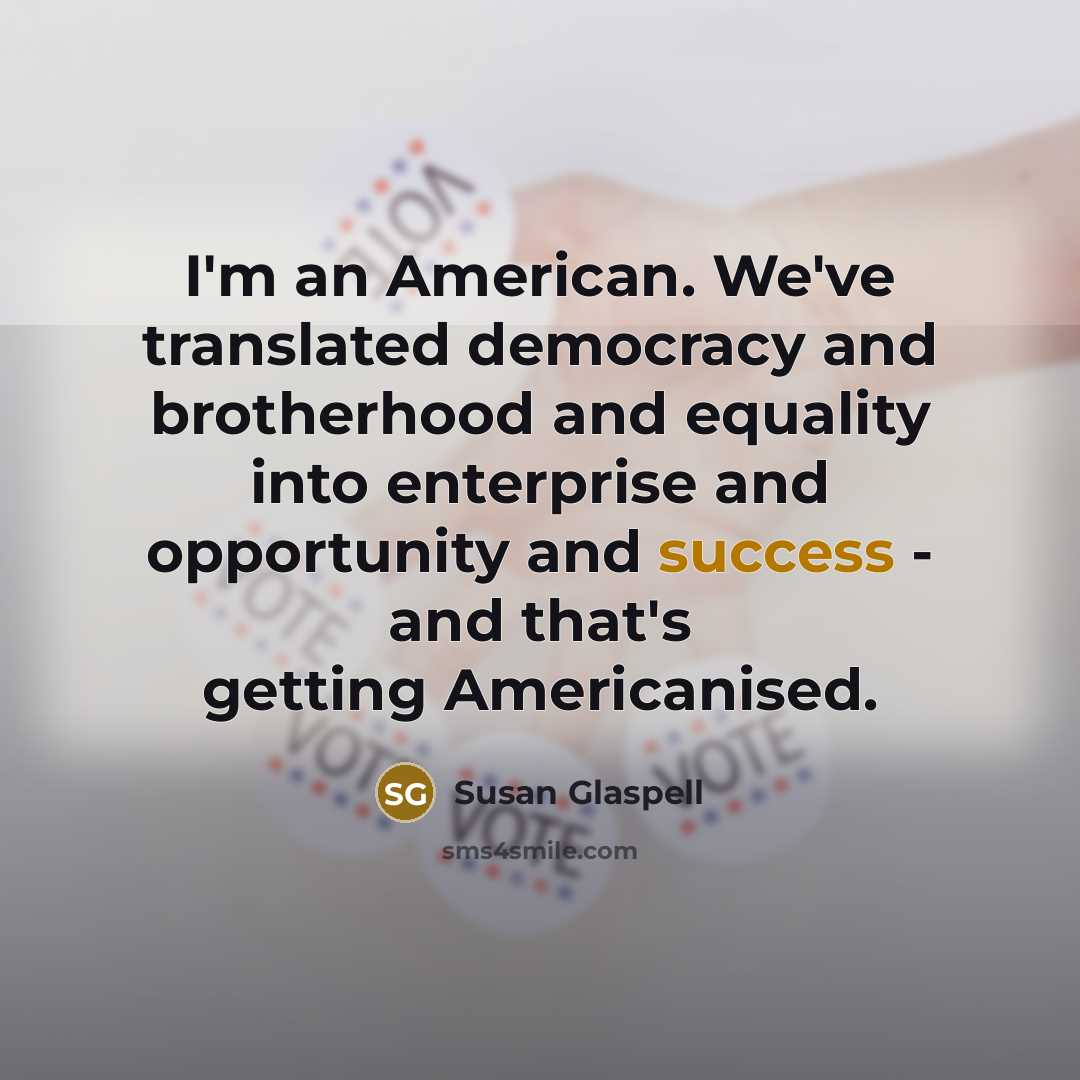 “I'm an American. We've translated democracy and brotherhood and equality…” quote by Susan Glaspell