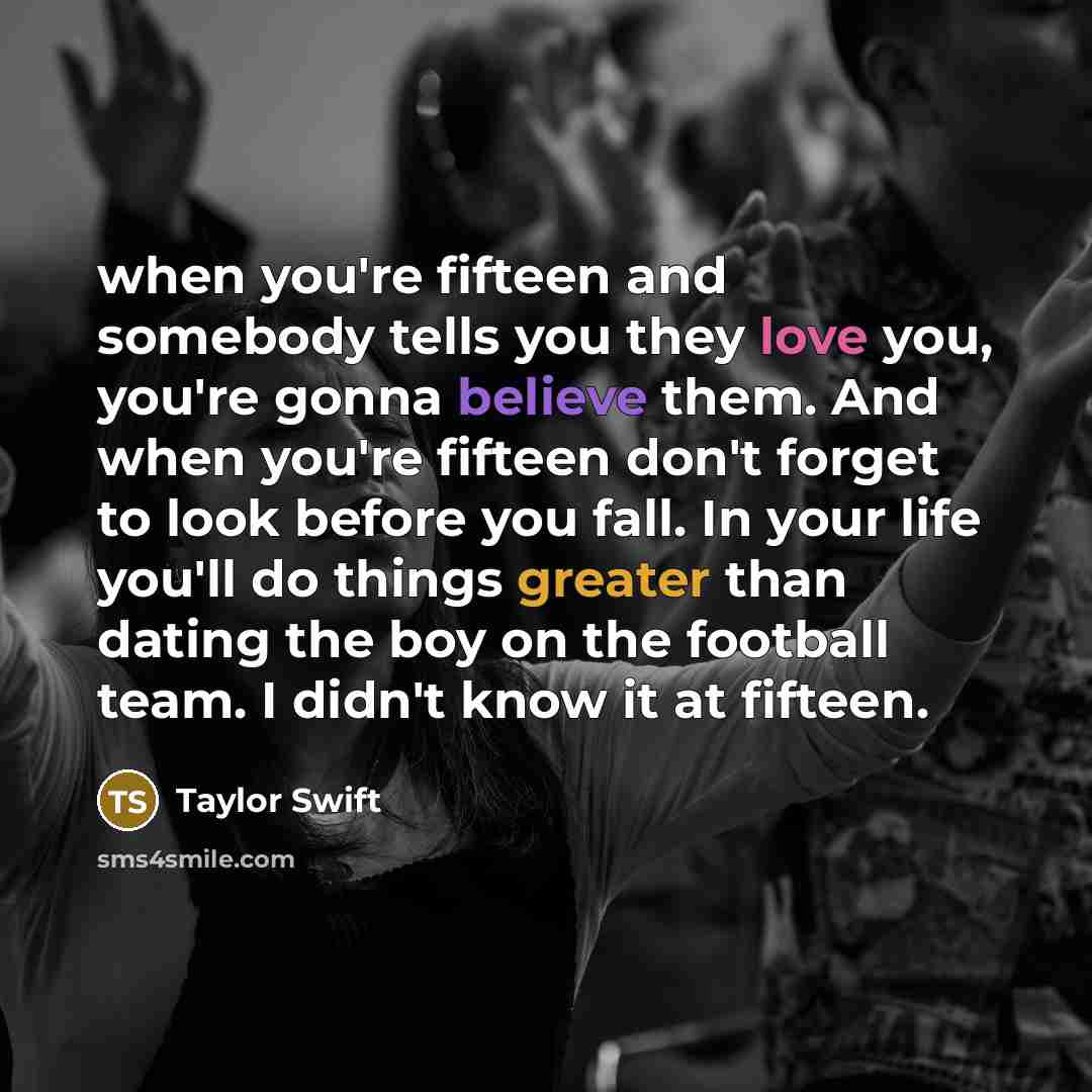“when you're fifteen and somebody tells you they love you,…” quote by Taylor Swift