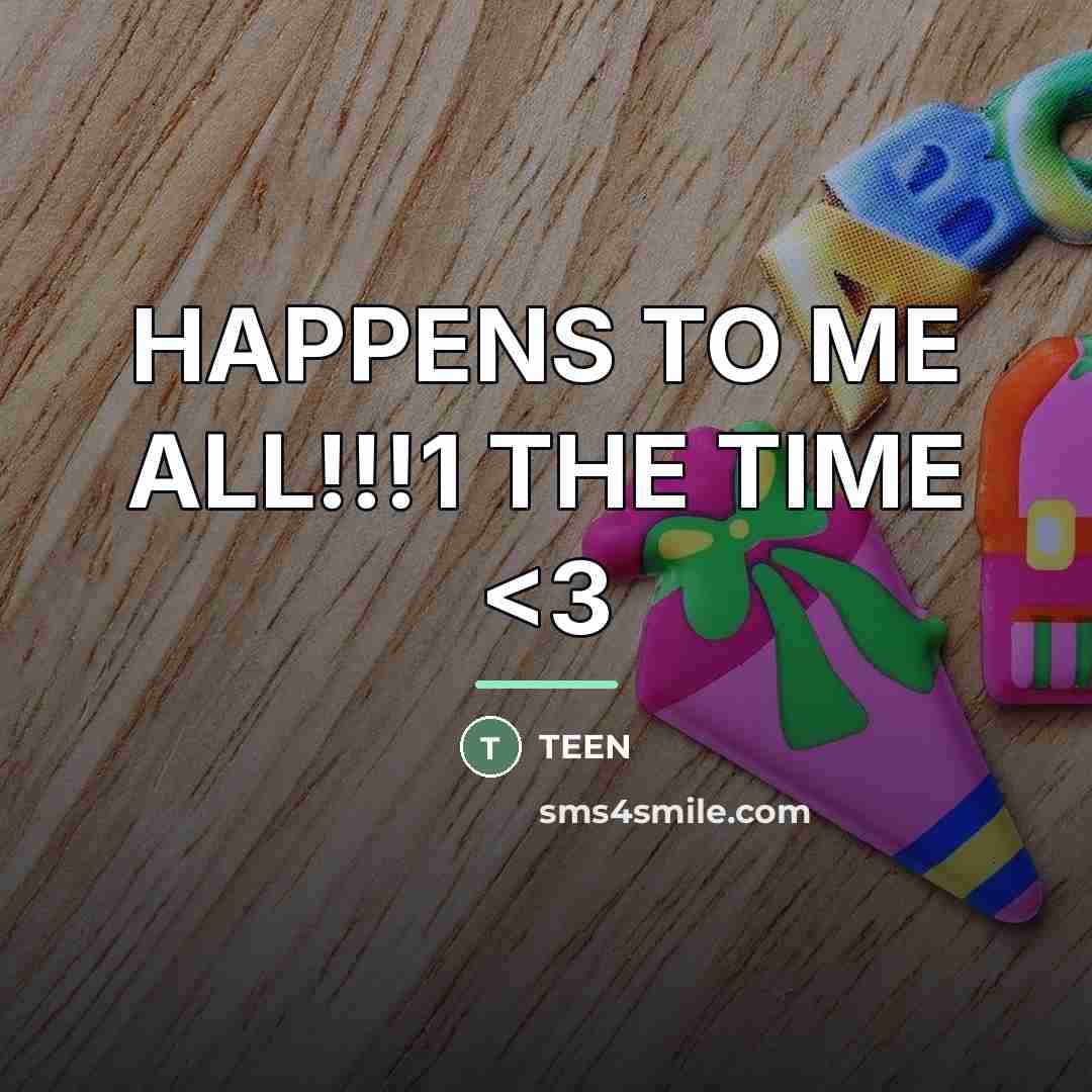 “HAPPENS TO ME ALL!!!1 THE TIME…” quote by TEEN