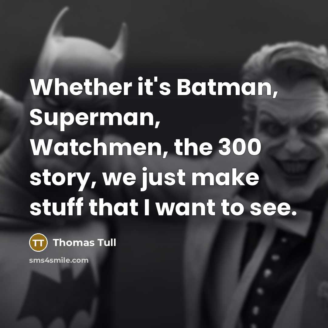 “Whether it's Batman, Superman, Watchmen, the 300 story, we just make stuff that I want to see.” quote by Thomas Tull