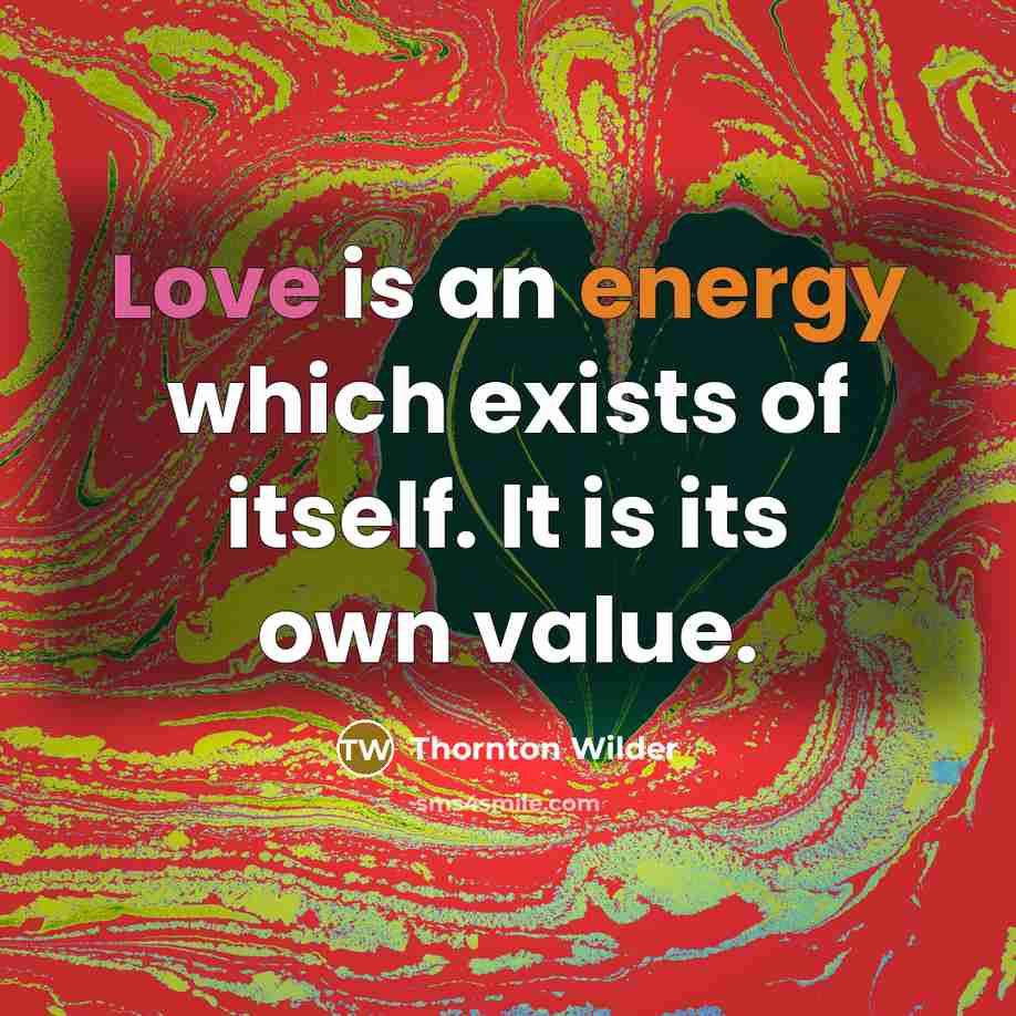 “Love is an energy which exists of itself. It is…” quote by Thornton Wilder