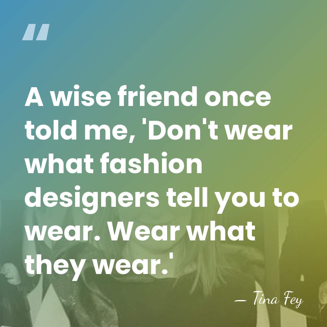 A wise friend once told me, 'Don't wear what fashion designers tell&hellip; - Tina Fey