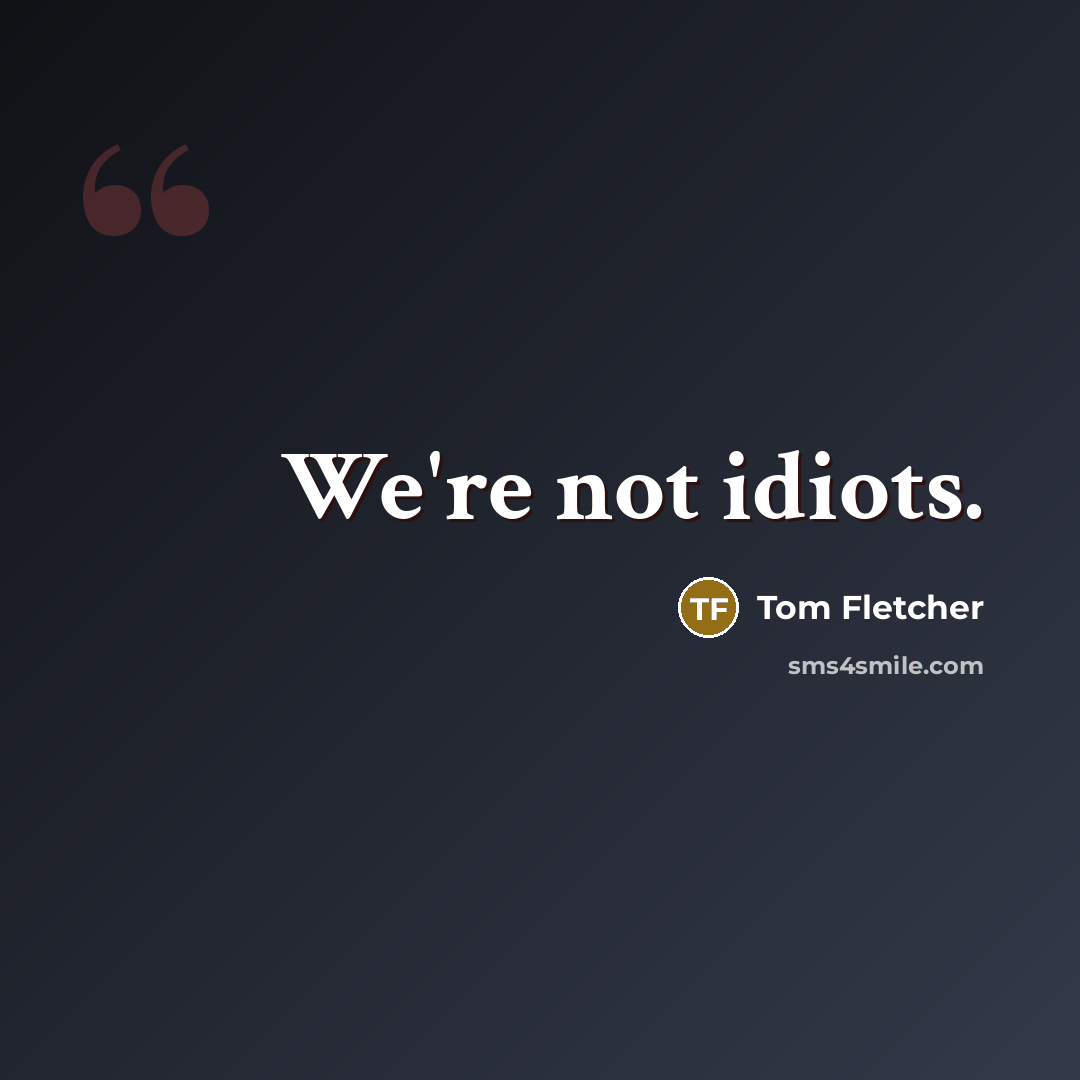 “We're not idiots.…” quote by Tom Fletcher