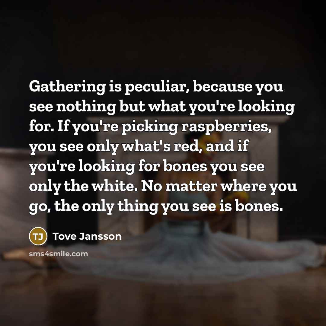 “Gathering is peculiar, because you see nothing but what you're…” quote by Tove Jansson