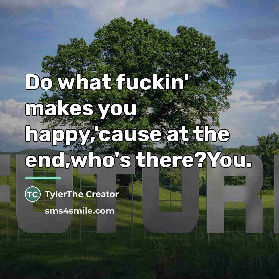 “Do what fuckin' makes you happy,'cause at the end,who's there?You.…” quote by TylerThe Creator