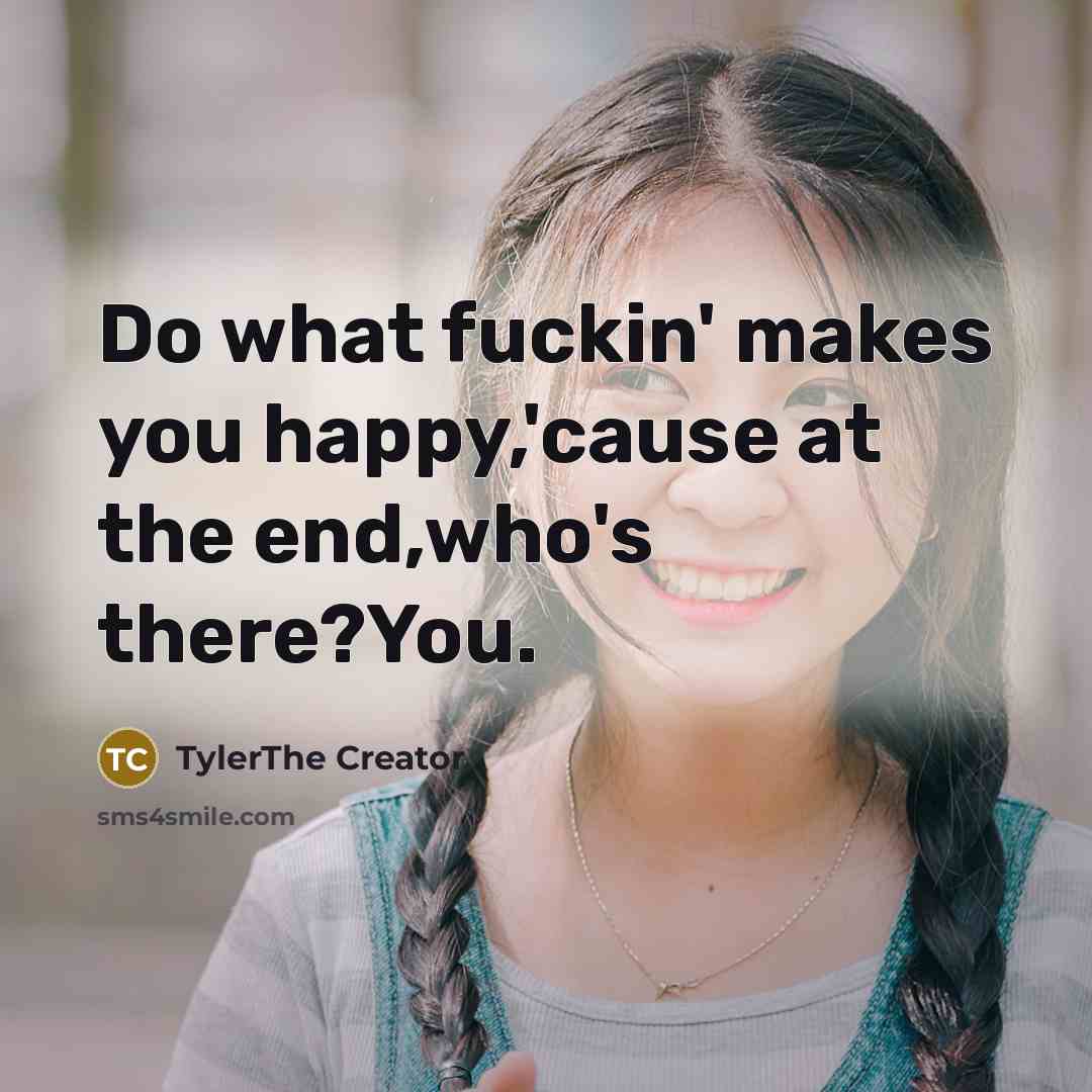 “Do what fuckin' makes you happy,'cause at the end,who's there?You.” quote by TylerThe Creator