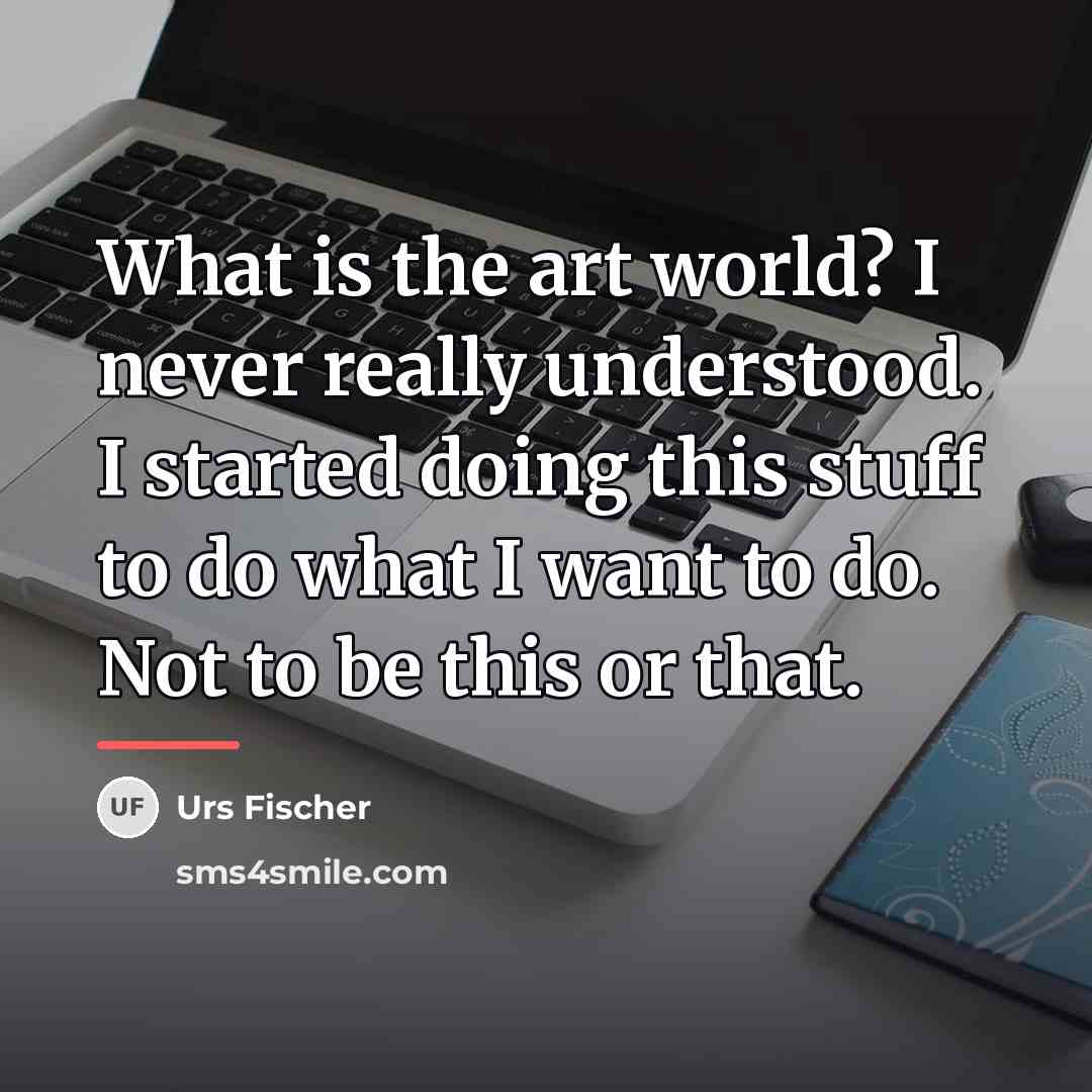 “What is the art world? I never really understood. I…” quote by Urs Fischer