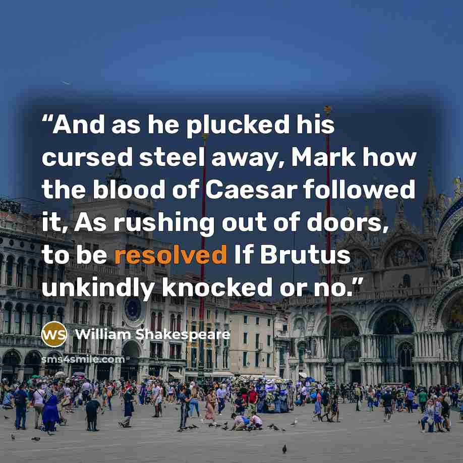 “And as he plucked his cursed steel away, Mark how the blood of Caesar followed it, As rushing out of doors, to be resolved If Brutus unkindly knocked or no.” quote by William Shakespeare