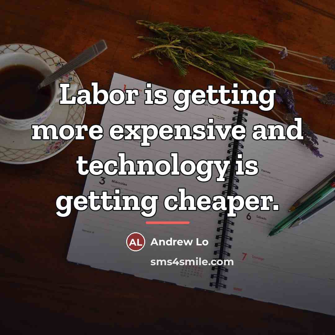 “Labor is getting more expensive and technology is getting cheaper.…” quote by Andrew Lo