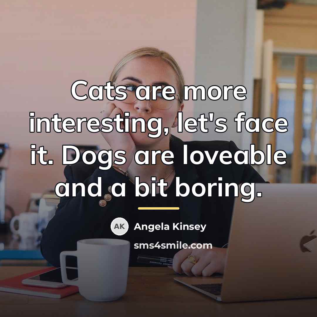 “Cats are more interesting, let's face it. Dogs are loveable…” quote by Angela Kinsey