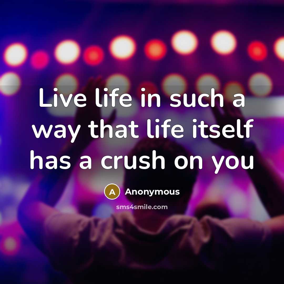 “Live life in such a way that life itself has a crush on you” quote by Anonymous