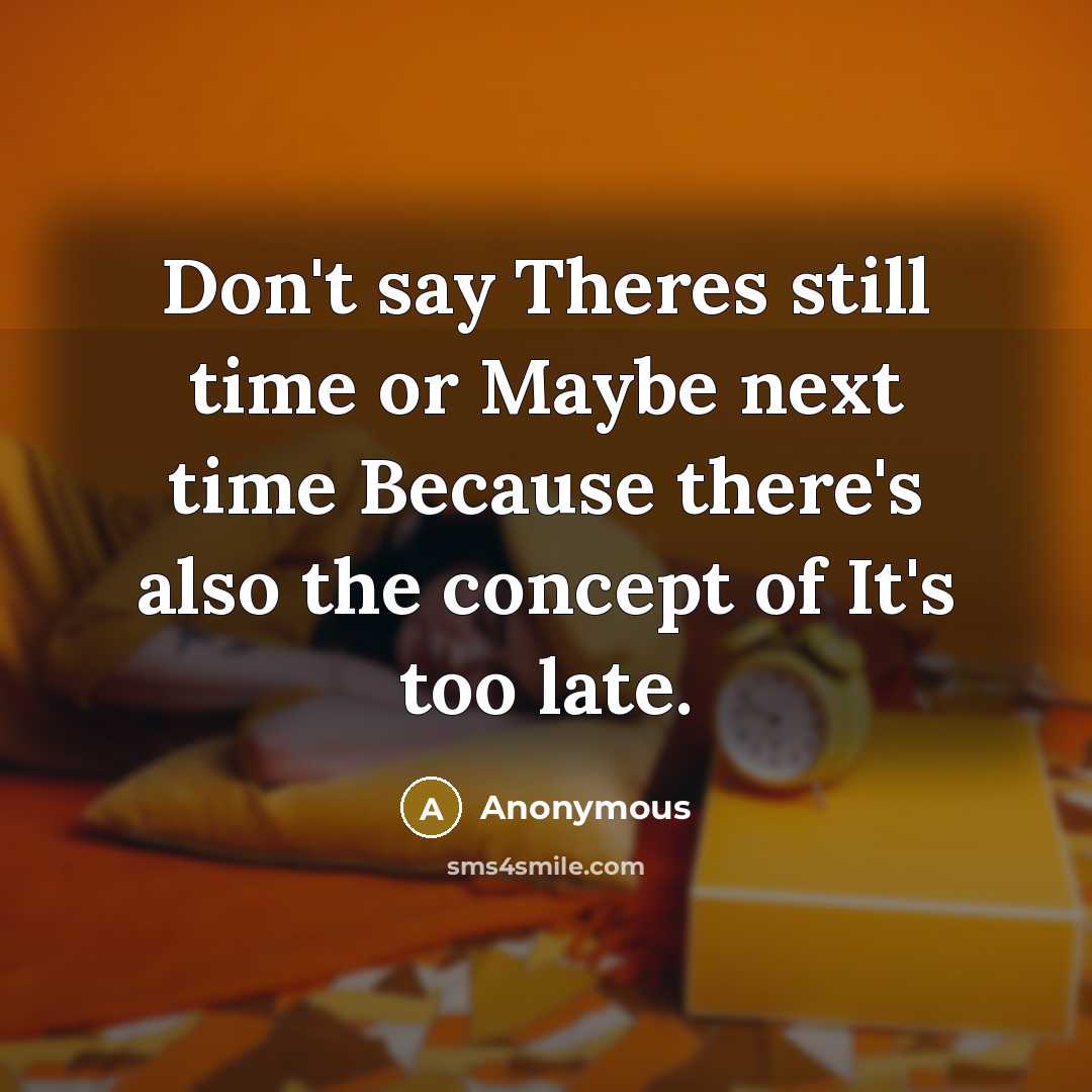 “Don't say Theres still time or Maybe next time Because…” quote by Anonymous