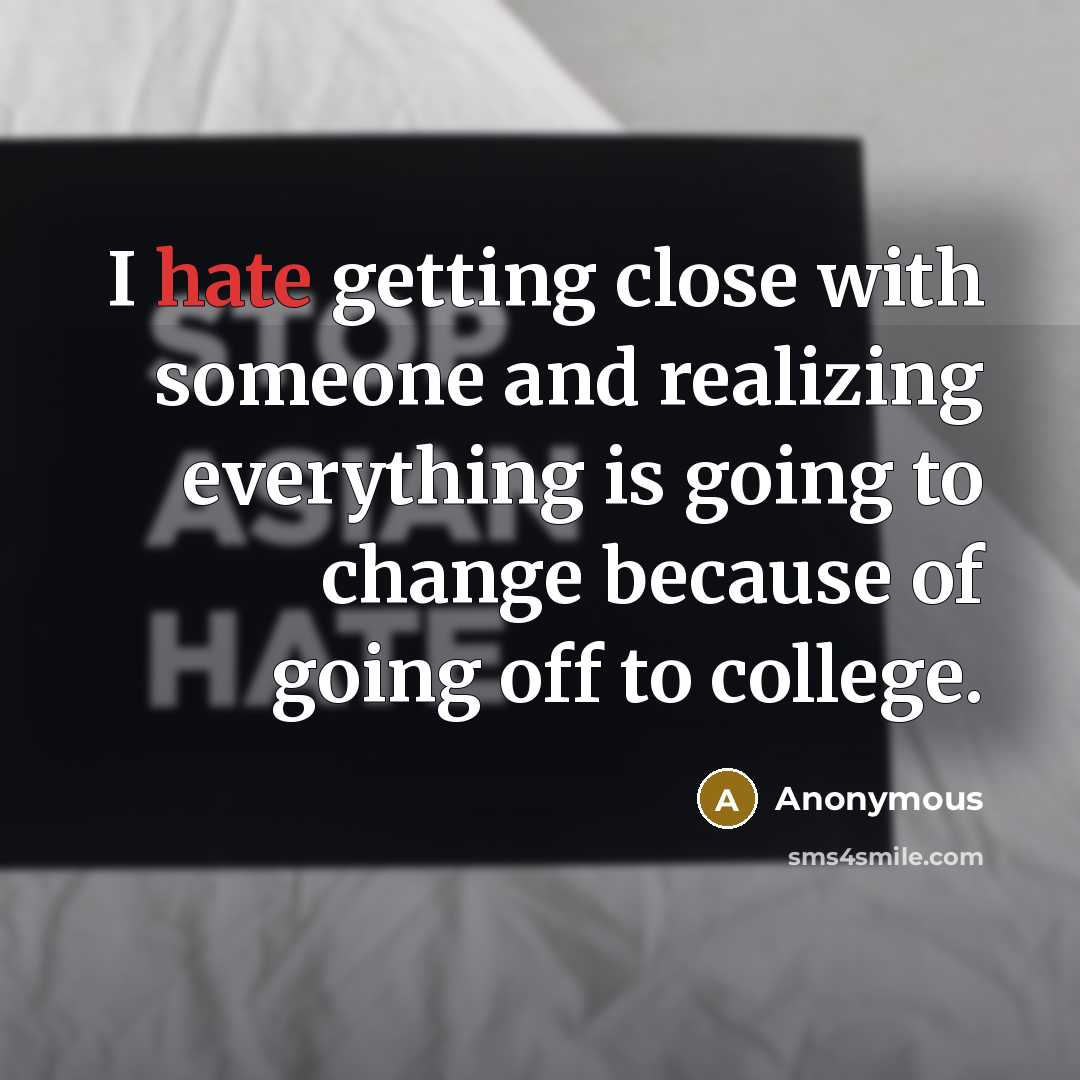 “I hate getting close with someone and realizing everything is going to change because of going off to college.” quote by Anonymous