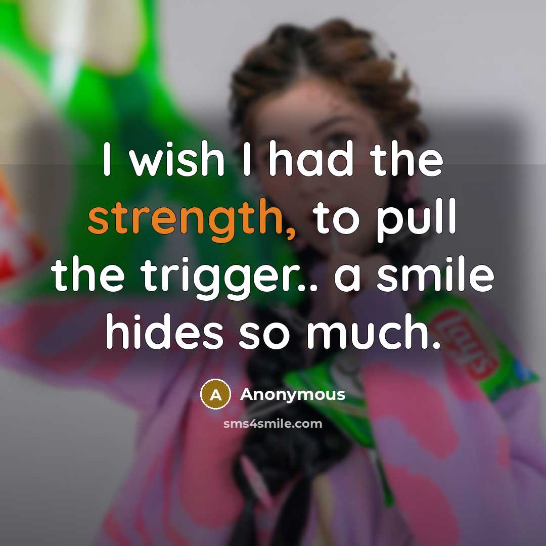 “I wish I had the strength, to pull the trigger.. a smile hides so much.” quote by Anonymous