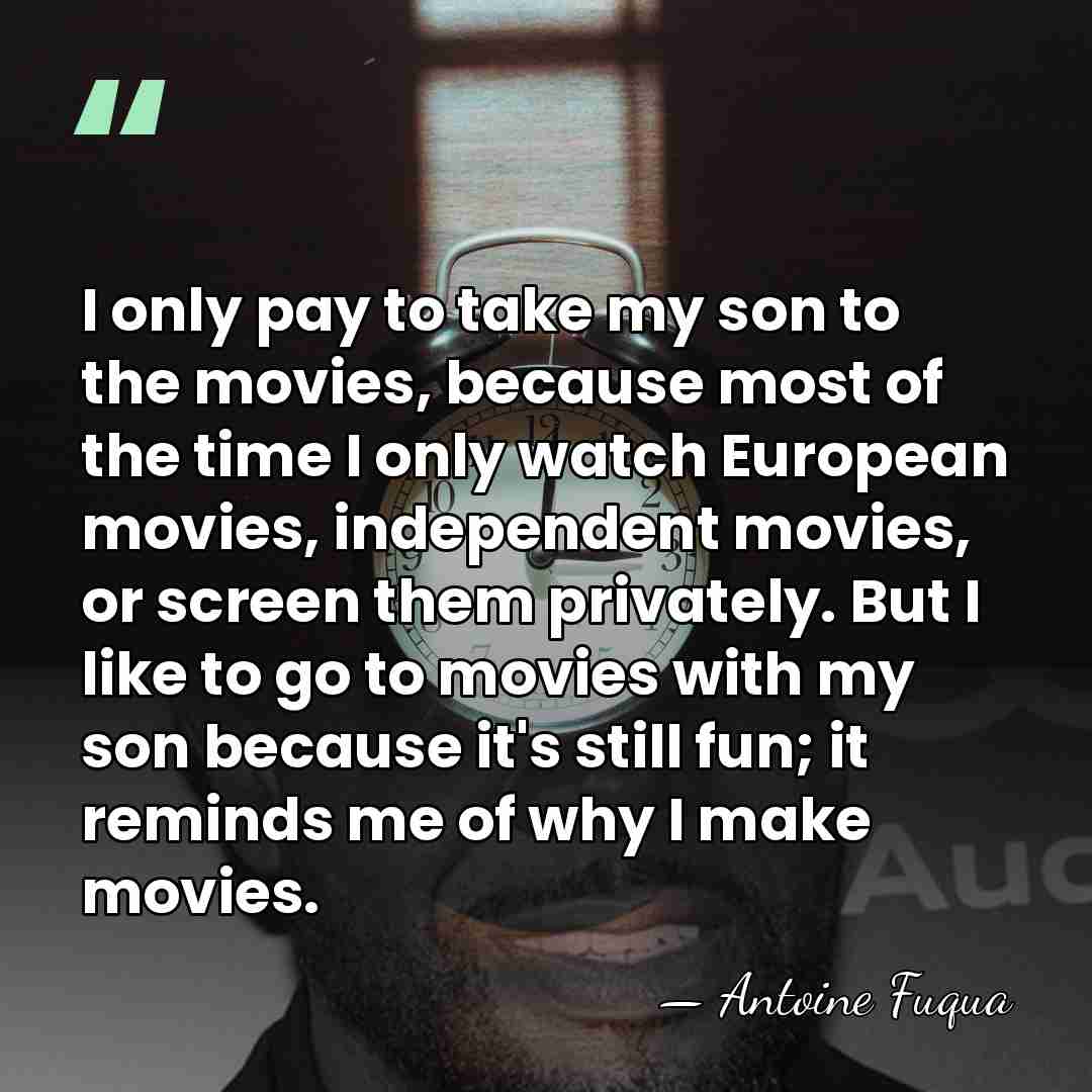 I only pay to take my son to the movies, because most&hellip; - Antoine Fuqua