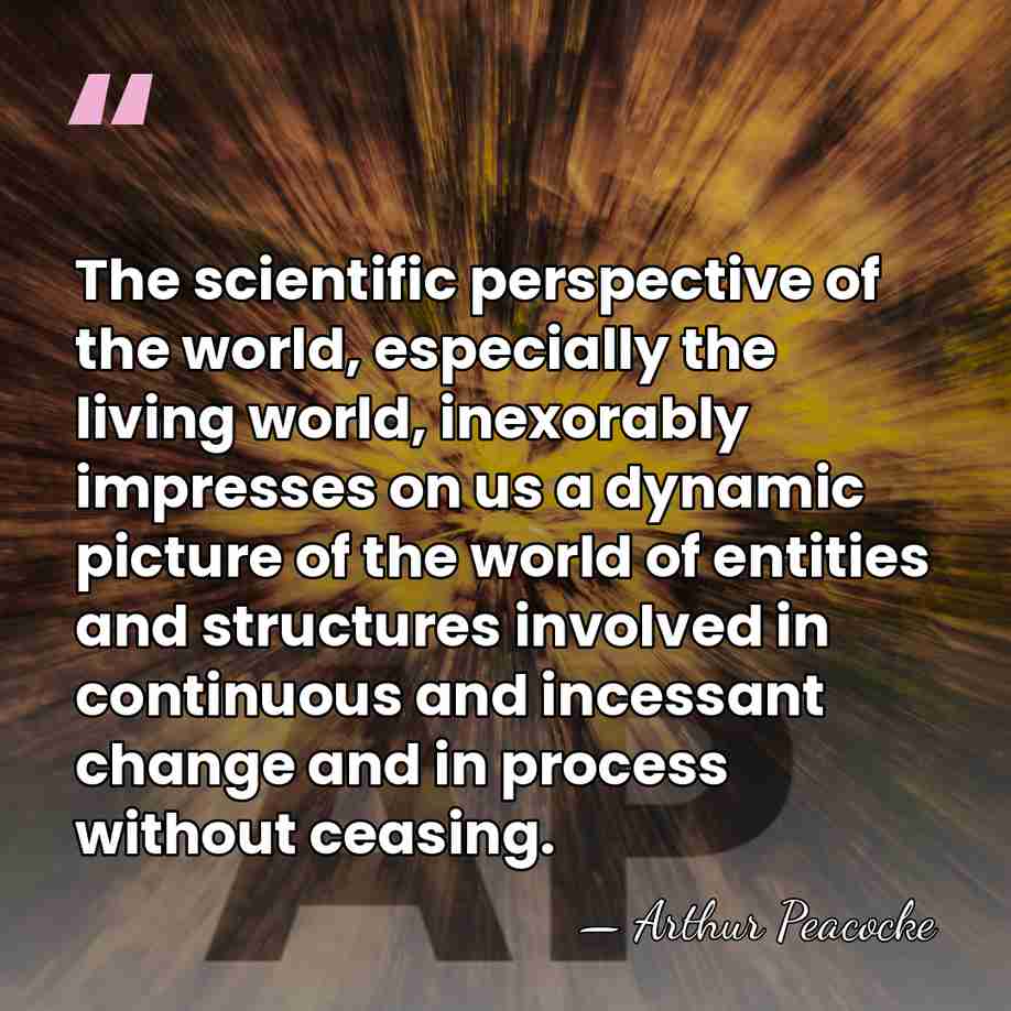 The scientific perspective of the world, especially the living world, inexorably impresses&hellip; - Arthur Peacocke