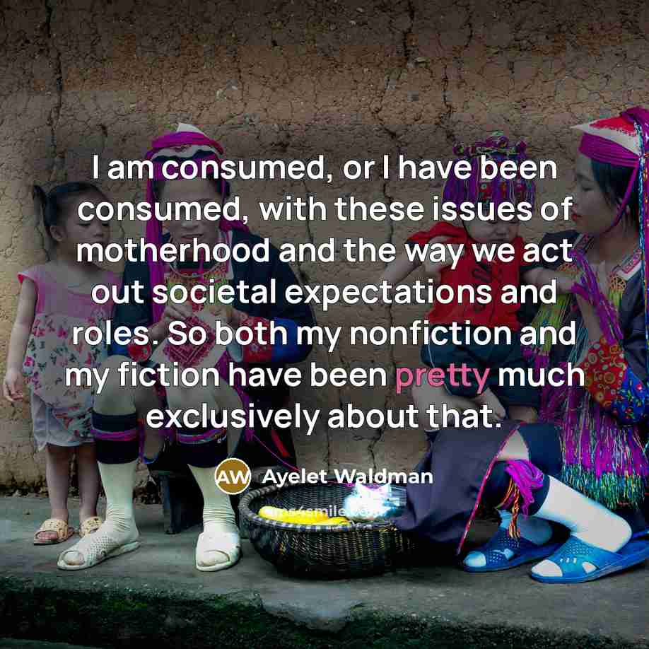 “I am consumed, or I have been consumed, with these…” quote by Ayelet Waldman