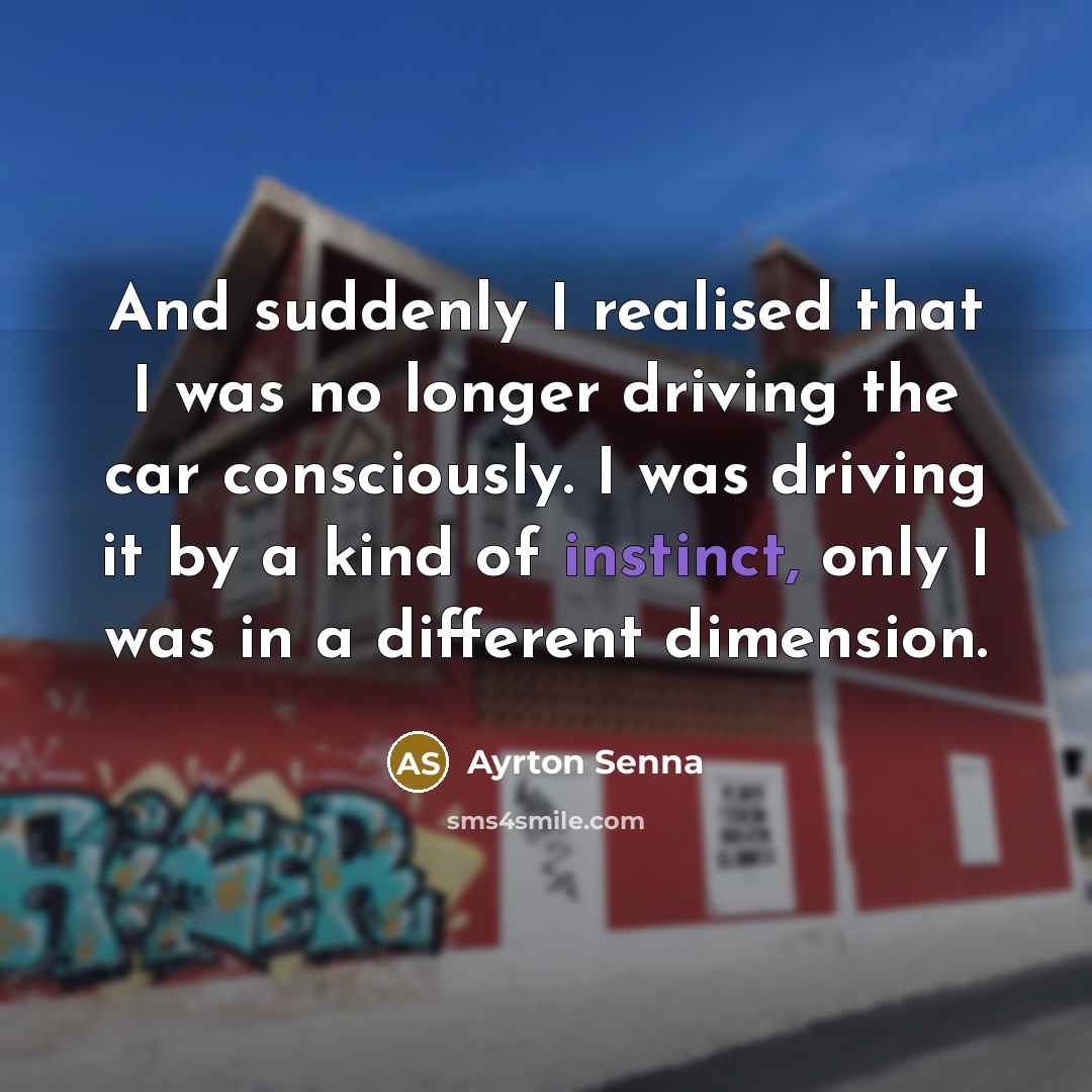 “And suddenly I realised that I was no longer driving…” quote by Ayrton Senna