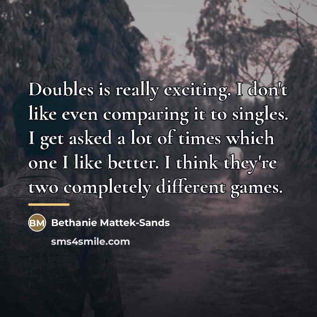 “Doubles is really exciting. I don't like even comparing it…” quote by Bethanie Mattek-Sands