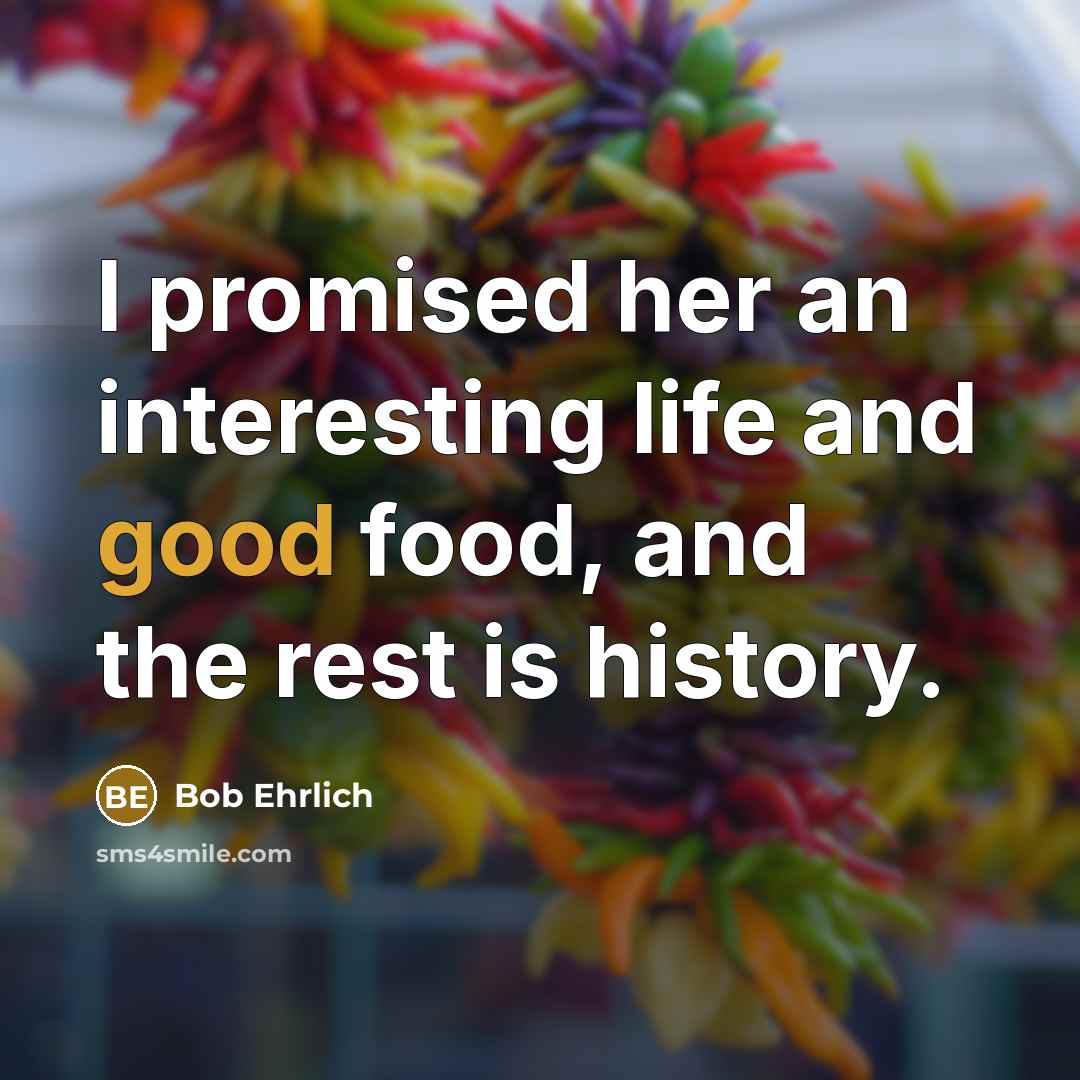“I promised her an interesting life and good food, and…” quote by Bob Ehrlich