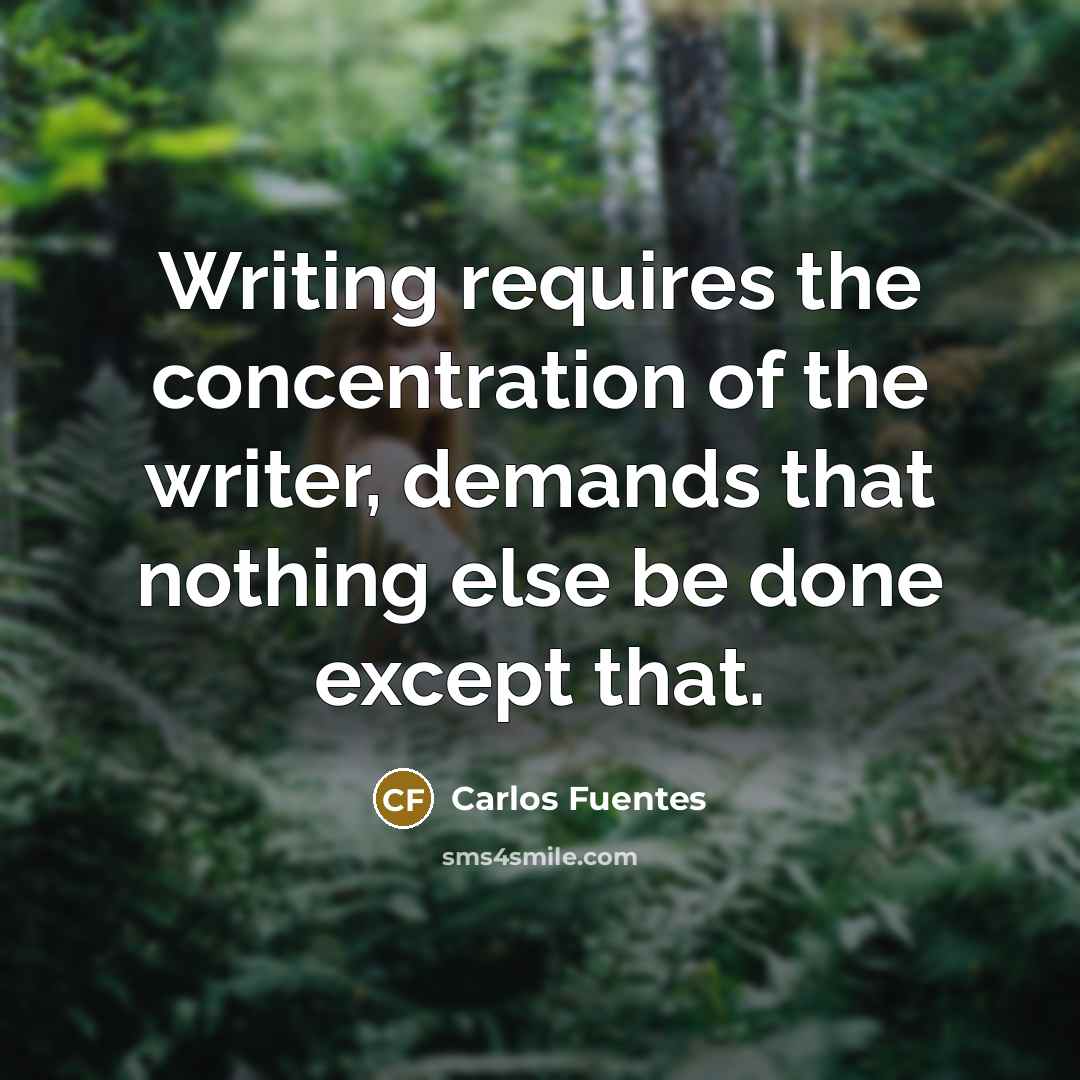 “Writing requires the concentration of the writer, demands that nothing…” quote by Carlos Fuentes