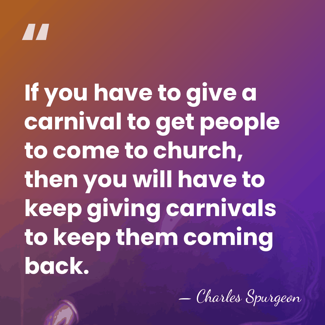 If you have to give a carnival to get people to come&hellip; - Charles Spurgeon